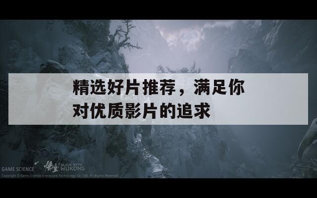 精選好片推薦，滿足你對(duì)優(yōu)質(zhì)影片的追求