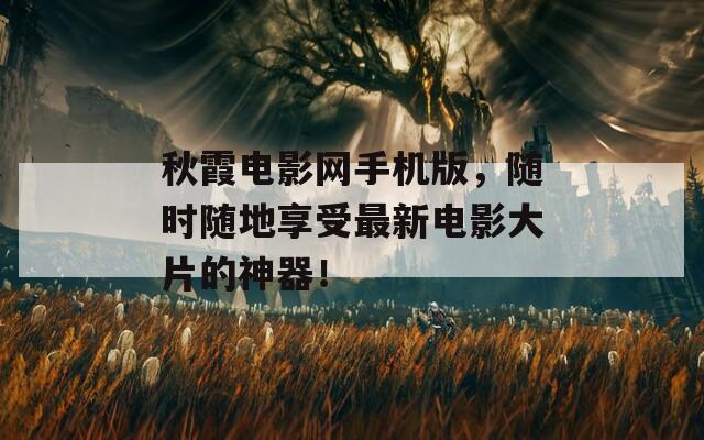 秋霞電影網(wǎng)手機(jī)版，隨時(shí)隨地享受最新電影大片的神器！