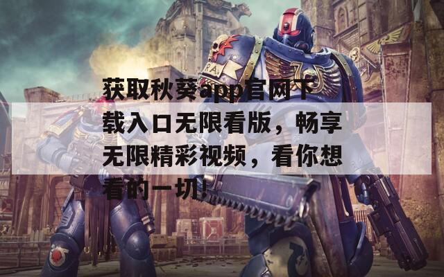 獲取秋葵app官網(wǎng)下載入口無限看版，暢享無限精彩視頻，看你想看的一切！