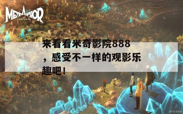 來看看米奇影院888，感受不一樣的觀影樂趣吧！