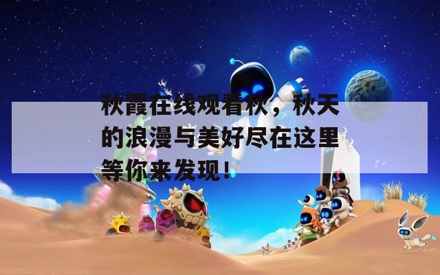 秋霞在線觀看秋，秋天的浪漫與美好盡在這里等你來發(fā)現(xiàn)！