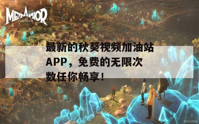 最新的秋葵視頻加油站APP，免費(fèi)的無限次數(shù)任你暢享！