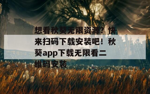 想看秋葵無限資源？快來掃碼下載安裝吧！秋葵app下載無限看二維碼安裝