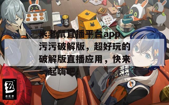米老鼠直播平臺app污污破解版，超好玩的破解版直播應(yīng)用，快來一起嗨吧！