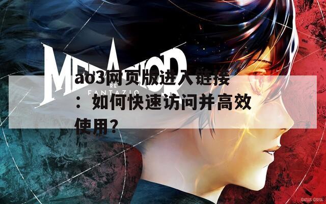 ao3網(wǎng)頁版進(jìn)入鏈接：如何快速訪問并高效使用？