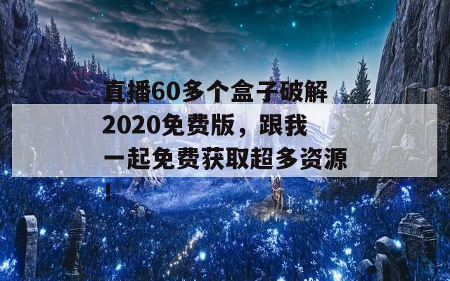直播60多個盒子破解2020免費版，跟我一起免費獲取超多資源！