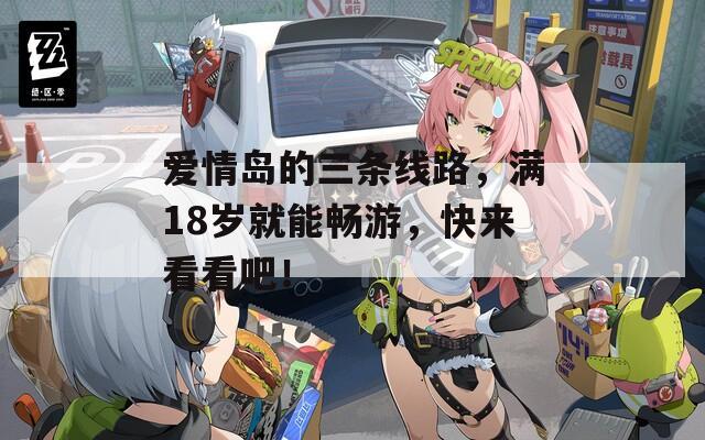 愛情島的三條線路，滿18歲就能暢游，快來看看吧！