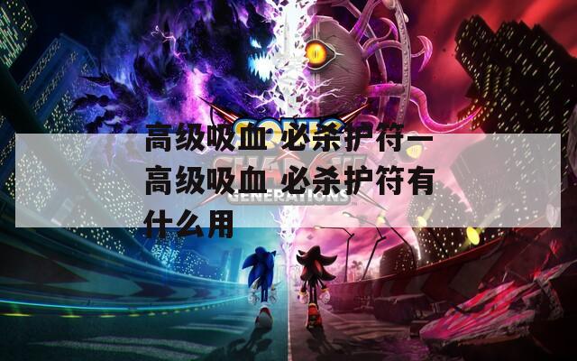 高級吸血 必殺護(hù)符—高級吸血 必殺護(hù)符有什么用