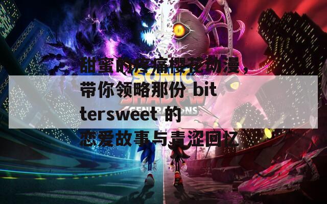 甜蜜的疼痛櫻花動(dòng)漫，帶你領(lǐng)略那份 bittersweet 的戀愛故事與青澀回憶