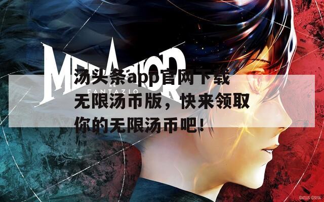 湯頭條app官網(wǎng)下載無限湯幣版，快來領取你的無限湯幣吧！