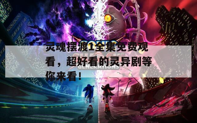 靈魂擺渡1全集免費(fèi)觀看，超好看的靈異劇等你來看！