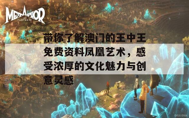 帶你了解澳門的王中王免費(fèi)資料鳳凰藝術(shù)，感受濃厚的文化魅力與創(chuàng)意靈感