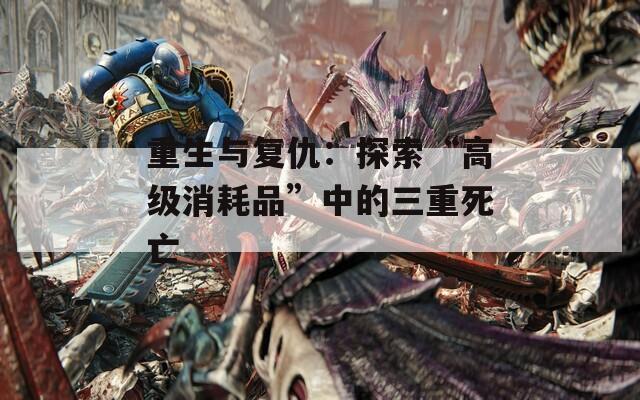 重生與復(fù)仇：探索“高級消耗品”中的三重死亡