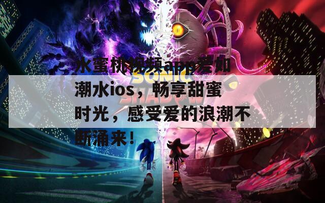 水蜜桃視頻app愛(ài)如潮水ios，暢享甜蜜時(shí)光，感受愛(ài)的浪潮不斷涌來(lái)！