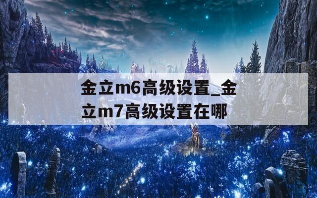 金立m6高級設置_金立m7高級設置在哪