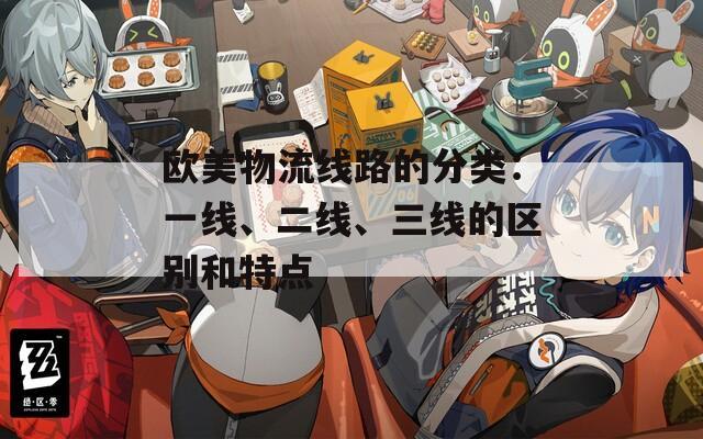 歐美物流線路的分類：一線、二線、三線的區(qū)別和特點