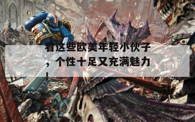 看這些歐美年輕小伙子，個性十足又充滿魅力！