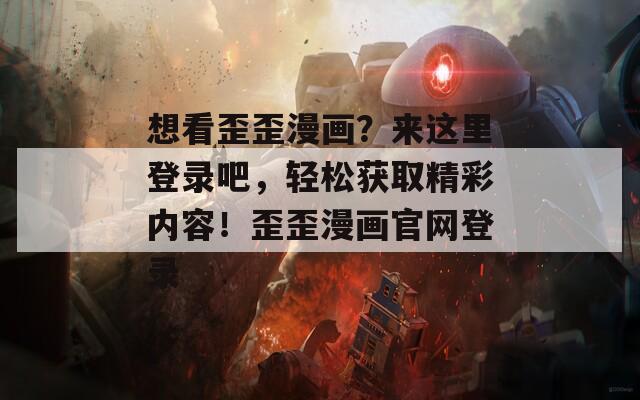 想看歪歪漫畫？來這里登錄吧，輕松獲取精彩內(nèi)容！歪歪漫畫官網(wǎng)登錄