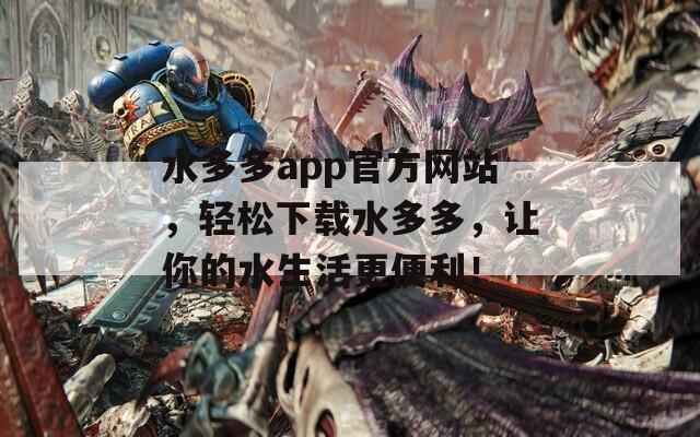 水多多app官方網(wǎng)站，輕松下載水多多，讓你的水生活更便利！