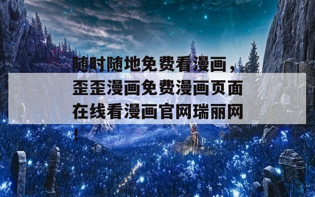 隨時隨地免費看漫畫，歪歪漫畫免費漫畫頁面在線看漫畫官網(wǎng)瑞麗網(wǎng)！
