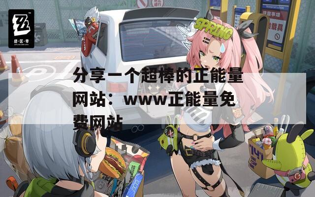 分享一個(gè)超棒的正能量網(wǎng)站：www正能量免費(fèi)網(wǎng)站