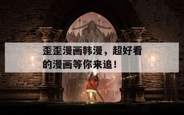 歪歪漫畫韓漫，超好看的漫畫等你來追！
