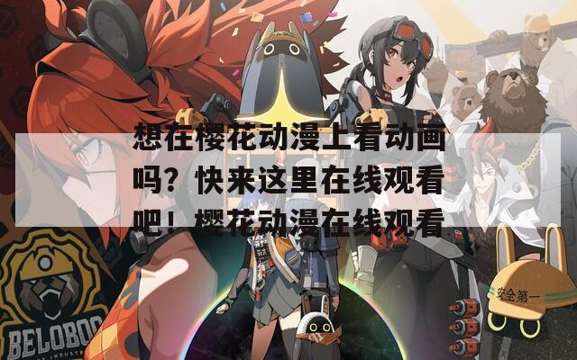 想在櫻花動(dòng)漫上看動(dòng)畫嗎？快來這里在線觀看吧！櫻花動(dòng)漫在線觀看