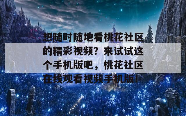 想隨時(shí)隨地看桃花社區(qū)的精彩視頻？來試試這個(gè)手機(jī)版吧，桃花社區(qū)在線觀看視頻手機(jī)版！
