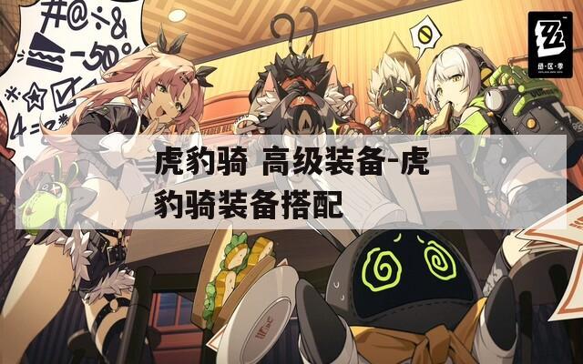 虎豹騎 高級(jí)裝備-虎豹騎裝備搭配