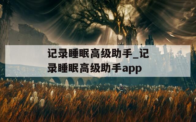 記錄睡眠高級助手_記錄睡眠高級助手app