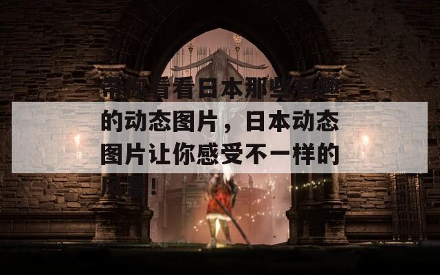 帶你看看日本那些有趣的動態(tài)圖片，日本動態(tài)圖片讓你感受不一樣的風景！