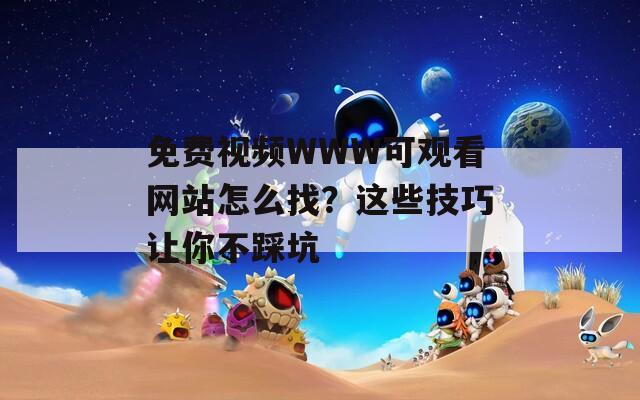 免費視頻WWW可觀看網(wǎng)站怎么找？這些技巧讓你不踩坑