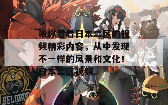 帶你看看日本二區(qū)的視頻精彩內(nèi)容，從中發(fā)現(xiàn)不一樣的風(fēng)景和文化！日本二區(qū)視頻
