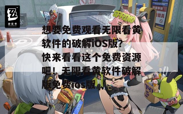 想要免費(fèi)觀(guān)看無(wú)限看黃軟件的破解iOS版？快來(lái)看看這個(gè)免費(fèi)資源吧！無(wú)限看黃軟件破解版免費(fèi)ios版