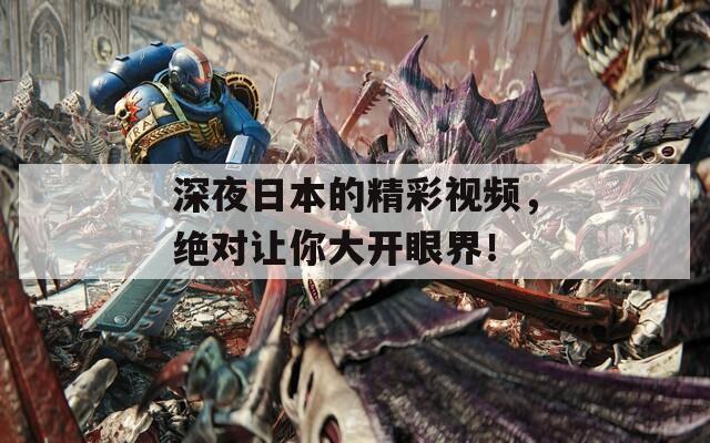 深夜日本的精彩視頻，絕對(duì)讓你大開(kāi)眼界！