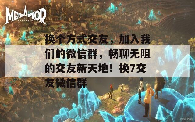 換個方式交友，加入我們的微信群，暢聊無阻的交友新天地！換7交友微信群