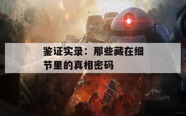 鑒證實錄：那些藏在細(xì)節(jié)里的真相密碼