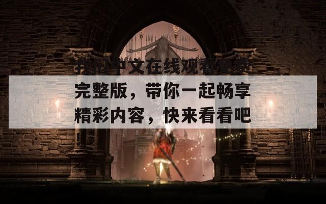 我們中文在線觀看免費(fèi)完整版，帶你一起暢享精彩內(nèi)容，快來看看吧！
