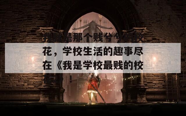 我就是那個賤兮兮的校花，學(xué)校生活的趣事盡在《我是學(xué)校最賤的校花2》！