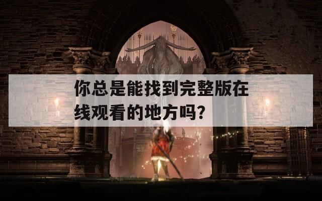 你總是能找到完整版在線觀看的地方嗎？