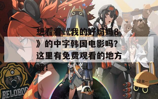想看看《我的好媽媽8》的中字韓國電影嗎？這里有免費(fèi)觀看的地方哦！