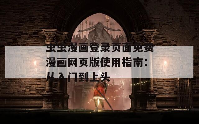 蟲蟲漫畫登錄頁面免費漫畫網(wǎng)頁版使用指南：從入門到上頭