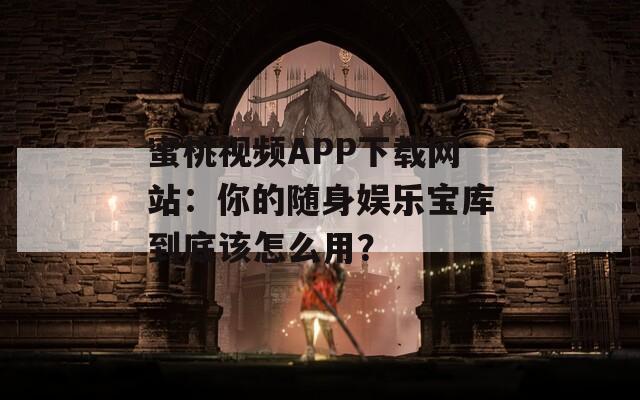 蜜桃視頻APP下載網(wǎng)站：你的隨身娛樂寶庫到底該怎么用？