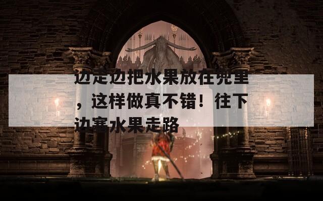 邊走邊把水果放在兜里，這樣做真不錯！往下邊塞水果走路