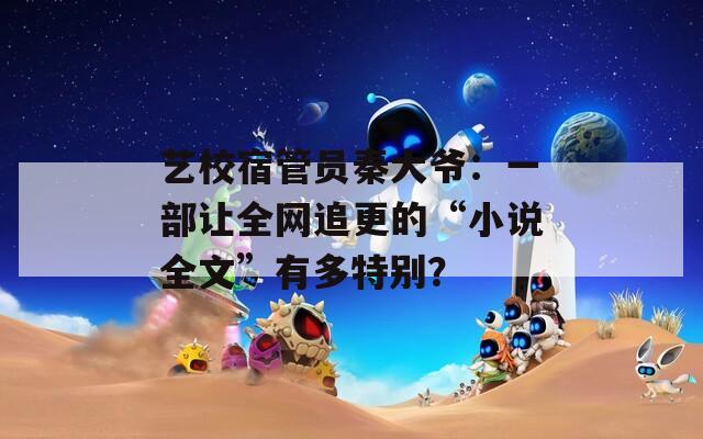 藝校宿管員秦大爺：一部讓全網(wǎng)追更的“小說全文”有多特別？