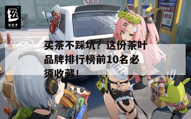 買茶不踩坑？這份茶葉品牌排行榜前10名必須收藏！