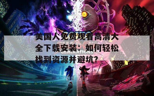 美國人免費觀看高清大全下載安裝：如何輕松找到資源并避坑？