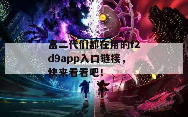 富二代們都在用的f2d9app入口鏈接，快來看看吧！