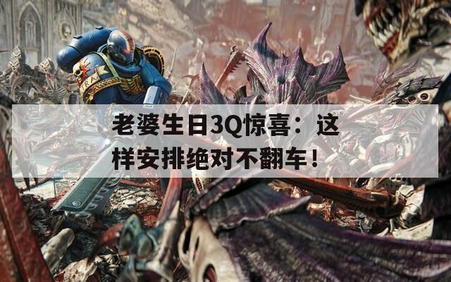 老婆生日3Q驚喜：這樣安排絕對不翻車！
