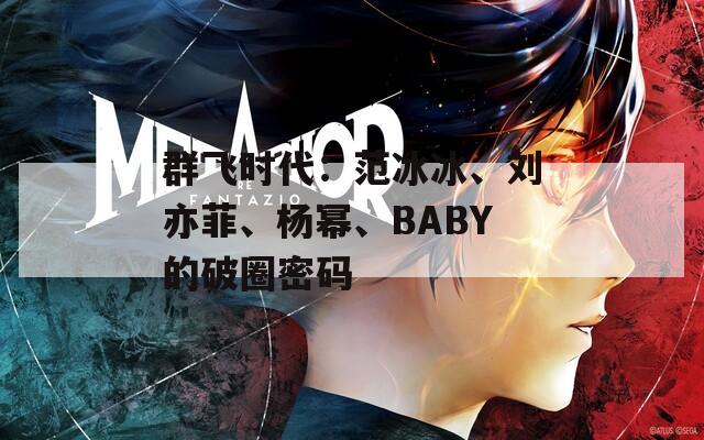 群飛時代：范冰冰、劉亦菲、楊冪、BABY的破圈密碼